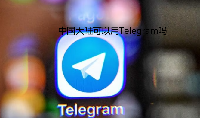 telegram大陆可以用吗？