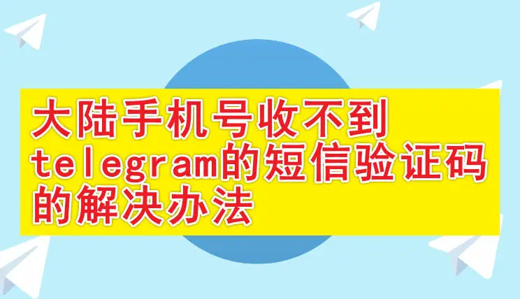 Telegram中国手机号收不到短信验证码怎么办？